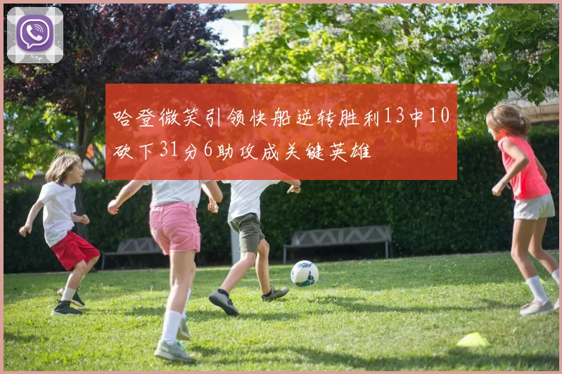 哈登微笑引领快船逆转胜利13中10砍下31分6助攻成关键英雄
