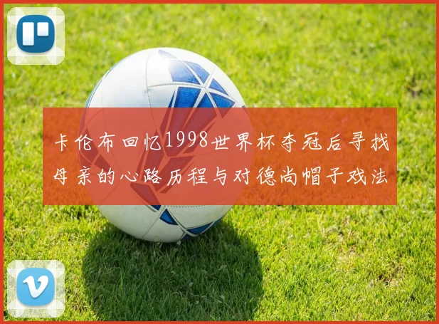 卡伦布回忆1998世界杯夺冠后寻找母亲的心路历程与对德尚帽子戏法的期待