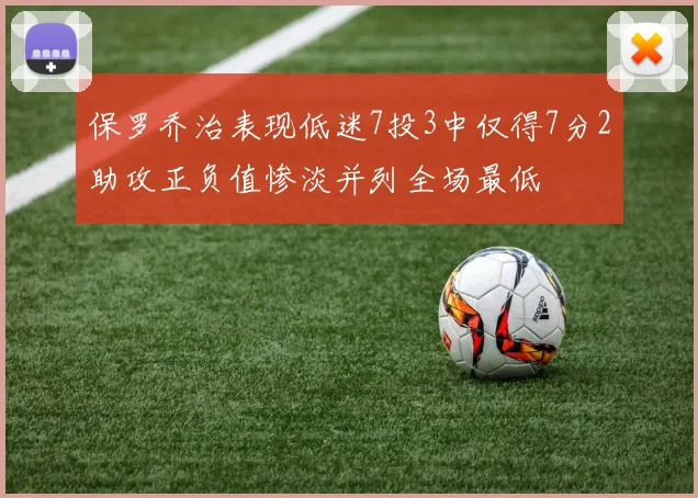 保罗乔治表现低迷7投3中仅得7分2助攻正负值惨淡并列全场最低