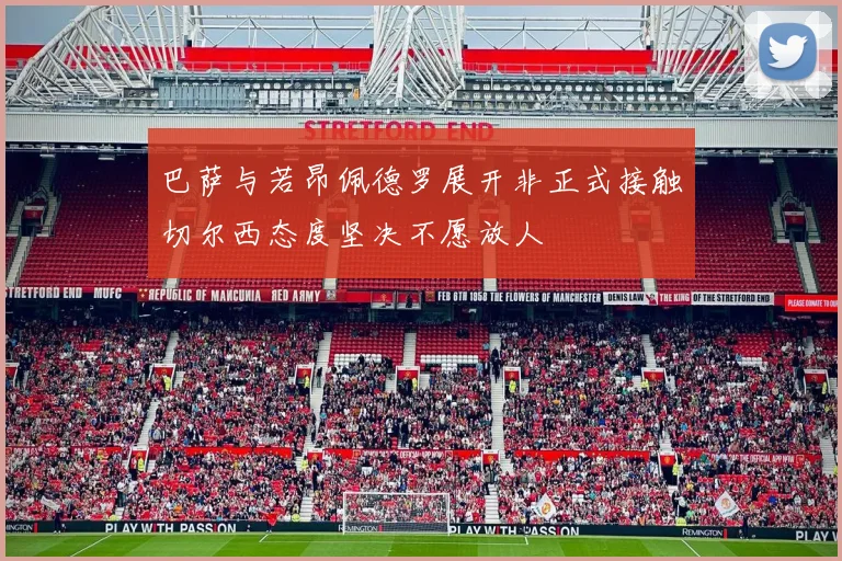 巴萨与若昂佩德罗展开非正式接触切尔西态度坚决不愿放人